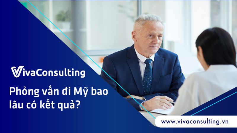 phỏng vấn đi mỹ bao lâu có kết quả